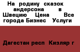 На  родину  сказок    андерсона  .....в  Швецию  › Цена ­ 1 - Все города Бизнес » Услуги   . Дагестан респ.,Кизляр г.